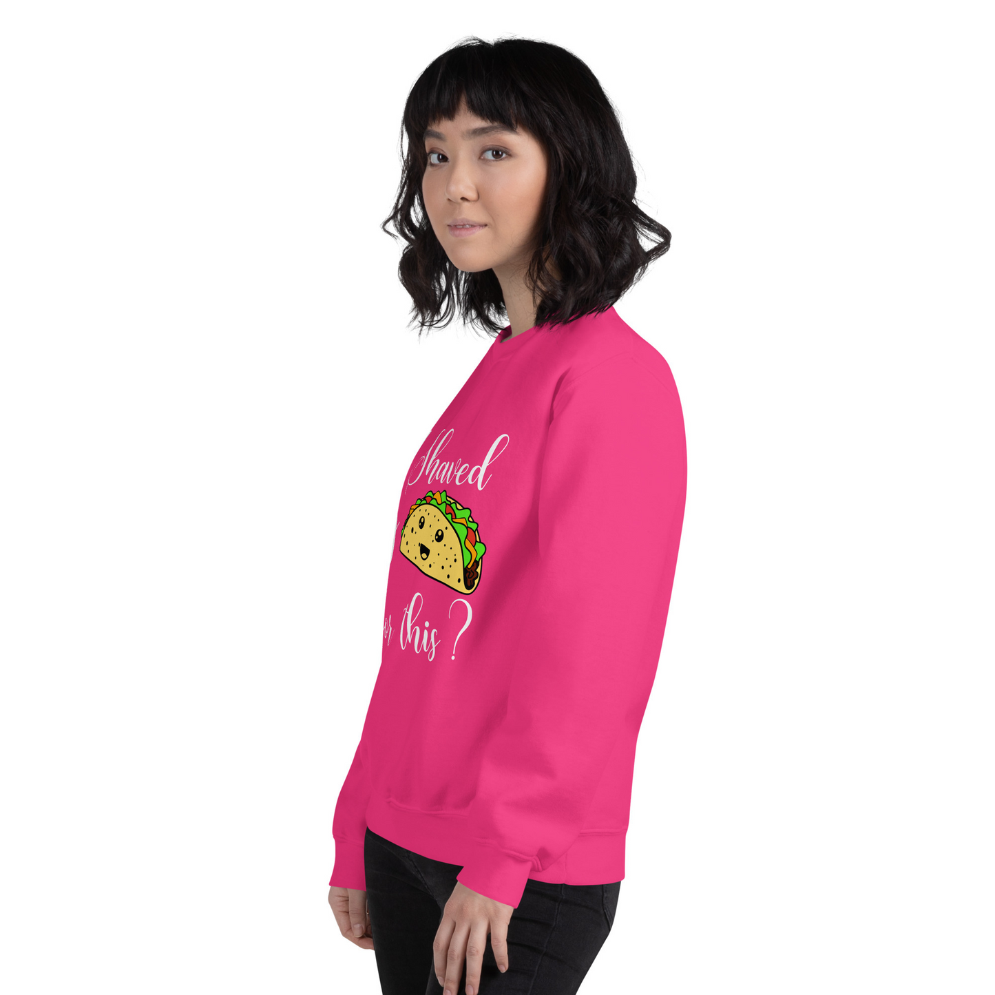 "I shaved my Taco for this?" - Funny Women's Graphic Sweatshirt, Sarcastic Humor Sweatshirt, Novelty Gag Gift