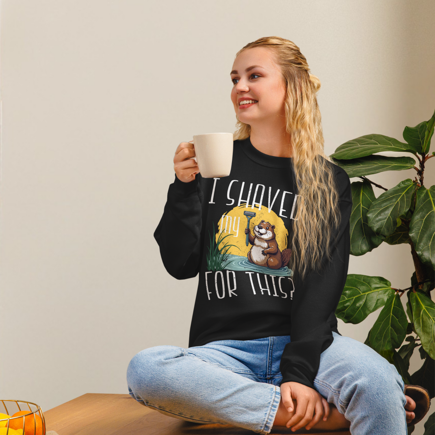 "I shaved my Beaver for this?" - Funny Women's Graphic Sweatshirt, Sarcastic Humor Sweatshirt, Novelty Gag Gift
