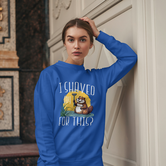"I shaved my Beaver for this?" - Funny Women's Graphic Sweatshirt, Sarcastic Humor Sweatshirt, Novelty Gag Gift