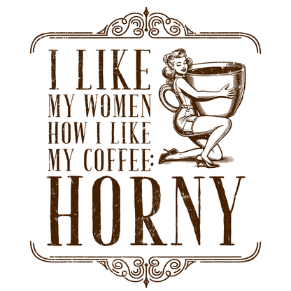 "I LIKE MY WOMEN HOW I LIKE MY COFFEE HORNY" - Funny Men’s Graphic Tee, Sarcastic Humor T-Shirt, Novelty Gift
