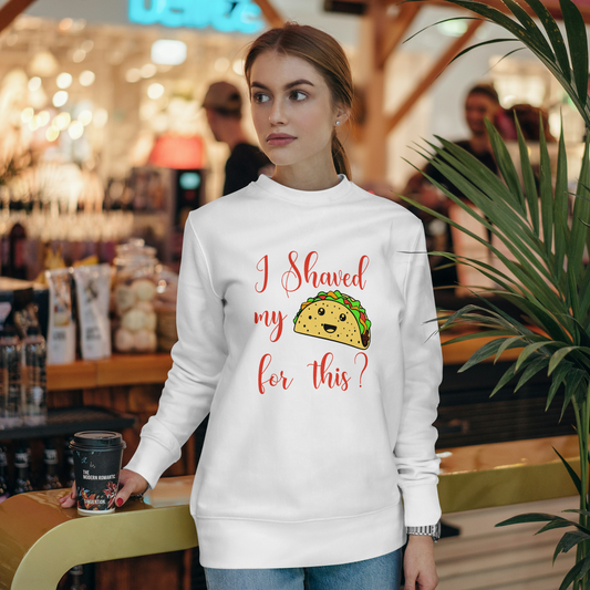 "I shaved my Taco for this?" - Funny Women's Graphic Sweatshirt, Sarcastic Humor Sweatshirt, Novelty Gag Gift