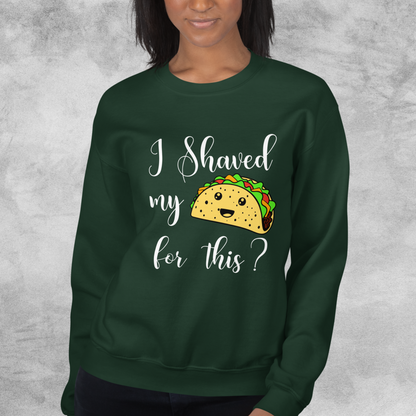 "I shaved my Taco for this?" - Funny Women's Graphic Sweatshirt, Sarcastic Humor Sweatshirt, Novelty Gag Gift