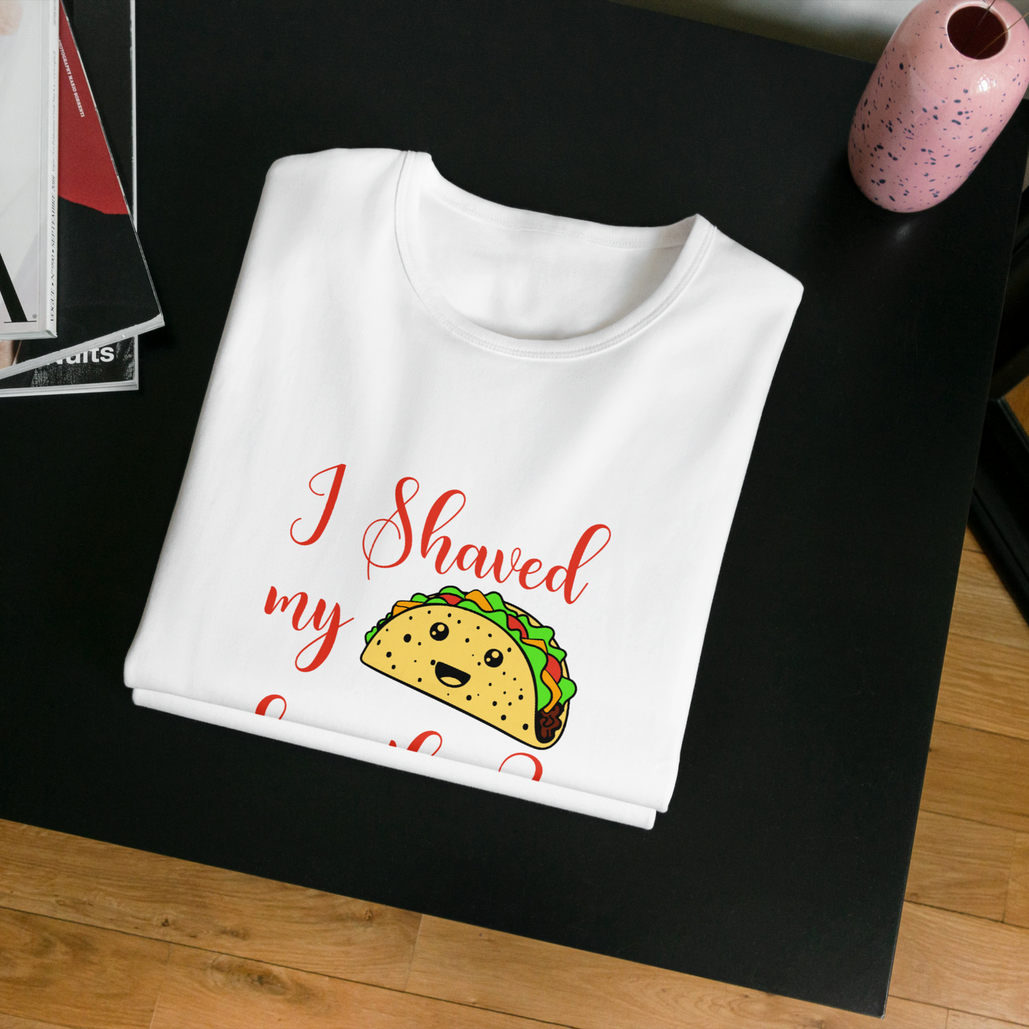 "I shaved my Taco for this?" - Funny Women's Graphic T-Shirt, Sarcastic Humor Tee, Novelty Gag Gift