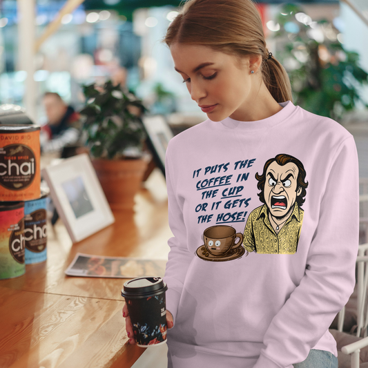 "IT PUTS THE COFFEE IN THE CUP OR IT GETS THE HOSE" - Funny Unisex Coffee Lover Sweatshirts, Sarcastic Caffeine Addict Sweatshirt