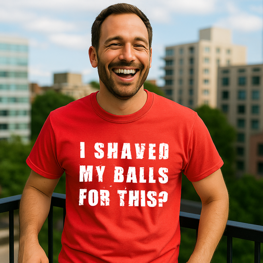 "I SHAVED MY BALLS FOR THIS?" - Funny Men's Graphic T-Shirt, Sarcastic Humor Tee, Novelty Gag Gift