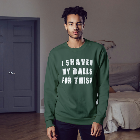 "I SHAVED MY BALLS FOR THIS?" - Funny Men's Graphic Sweatshirt, Sarcastic Humor Sweatshirt, Novelty Gag Gift