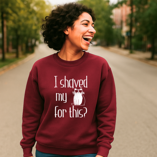 "I shaved my Kitty for this?" - Funny Women's Graphic Sweatshirt, Sunglasses Cat Humor, Sarcastic Humor Sweatshirt, Novelty Gag Gift