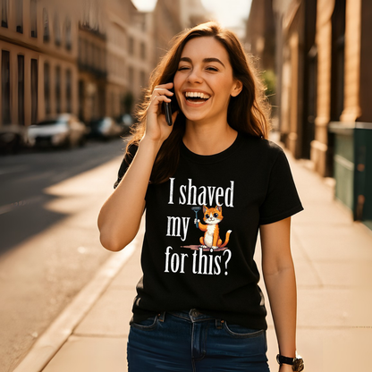 "I shaved my Kitty for this?" - Funny Women's Graphic T-Shirt, Sarcastic Cat Humor Tee, Novelty Gag Gift