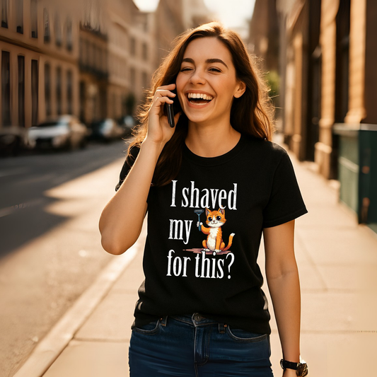 "I shaved my Kitty for this?" - Funny Women's Graphic T-Shirt, Sarcastic Cat Humor Tee, Novelty Gag Gift