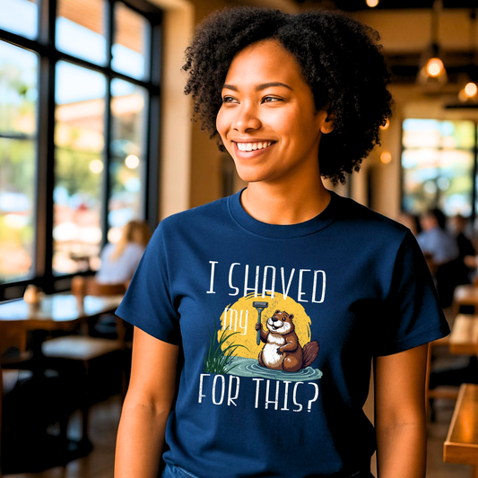 "I shaved my Beaver for this?" - Funny Women's Graphic T-Shirt, Sarcastic Humor Tee, Novelty Gag Gift