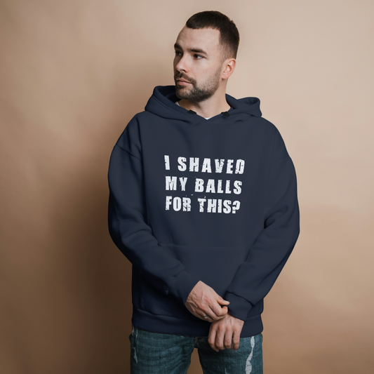 "I SHAVED MY BALLS FOR THIS?" - Funny Men's Graphic Hoodie, Sarcastic Humor Hoodie, Novelty Gag Gift