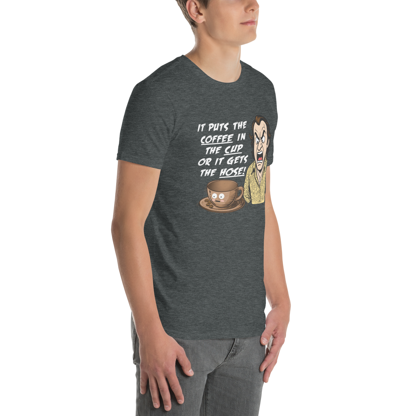 "IT PUTS THE COFFEE IN THE CUP OR IT GETS THE HOSE" - Funny Unisex Coffee Lover T-Shirt, Sarcastic Caffeine Addict Tee