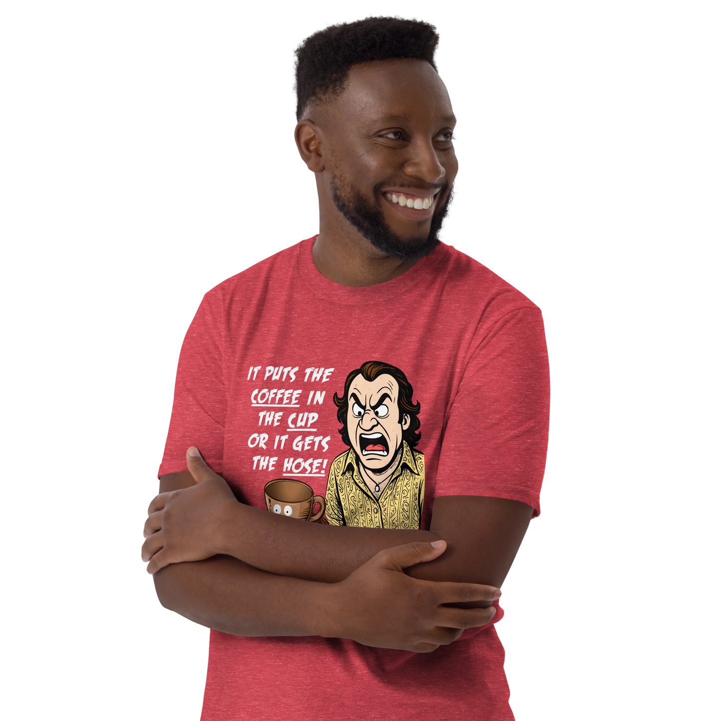 "IT PUTS THE COFFEE IN THE CUP OR IT GETS THE HOSE" - Funny Unisex Coffee Lover T-Shirt, Sarcastic Caffeine Addict Tee