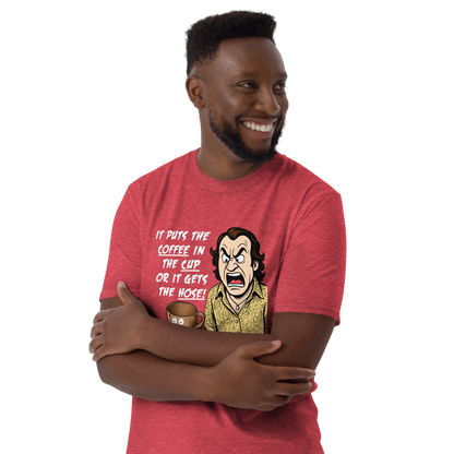 "IT PUTS THE COFFEE IN THE CUP OR IT GETS THE HOSE" - Funny Unisex Coffee Lover T-Shirt, Sarcastic Caffeine Addict Tee
