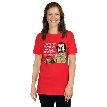 "IT PUTS THE COFFEE IN THE CUP OR IT GETS THE HOSE" - Funny Unisex Coffee Lover T-Shirt, Sarcastic Caffeine Addict Tee