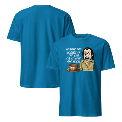 "IT PUTS THE COFFEE IN THE CUP OR IT GETS THE HOSE" - Funny Unisex Coffee Lover T-Shirt, Sarcastic Caffeine Addict Tee