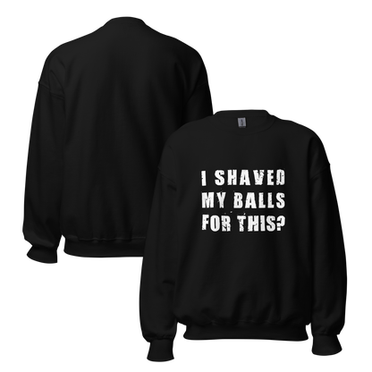 "I SHAVED MY BALLS FOR THIS?" - Funny Men's Graphic Sweatshirt, Sarcastic Humor Sweatshirt, Novelty Gag Gift