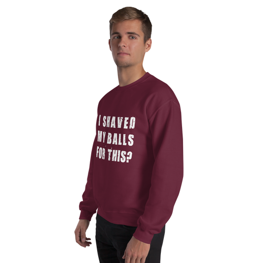 "I SHAVED MY BALLS FOR THIS?" - Funny Men's Graphic Sweatshirt, Sarcastic Humor Sweatshirt, Novelty Gag Gift