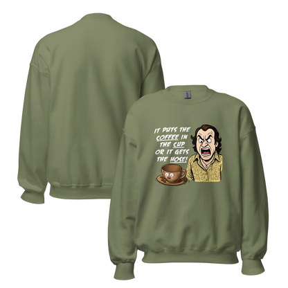 "IT PUTS THE COFFEE IN THE CUP OR IT GETS THE HOSE" - Funny Unisex Coffee Lover Sweatshirts, Sarcastic Caffeine Addict Sweatshirt